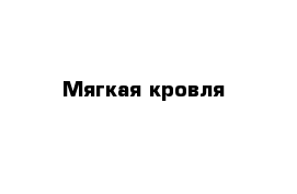 Мягкая кровля